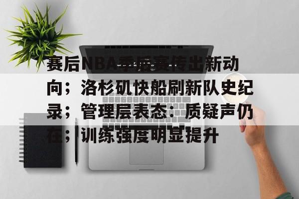 包含赛后NBA季后赛传出新动向；洛杉矶快船刷新队史纪录；管理层表态：质疑声仍在；训练强度明显提升的词条